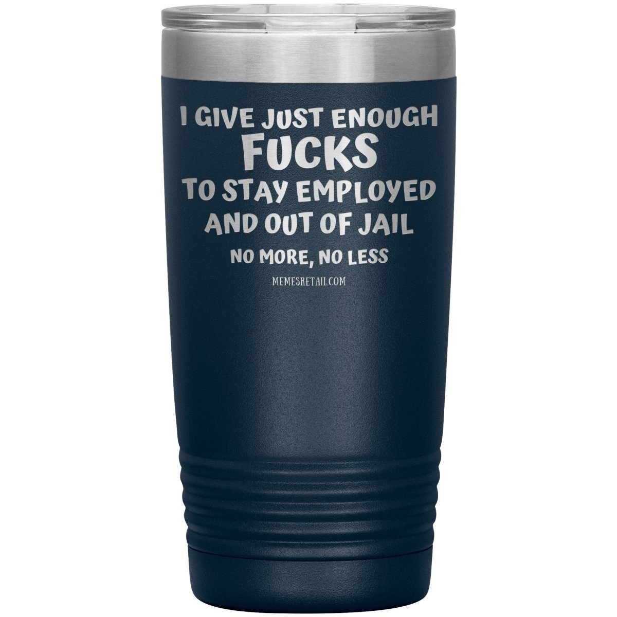 I Give Just Enough Fucks To Stay Employed And Out Of Jail, No More, No Less 12oz, 20oz, 30oz Tumblers - Memes Retail