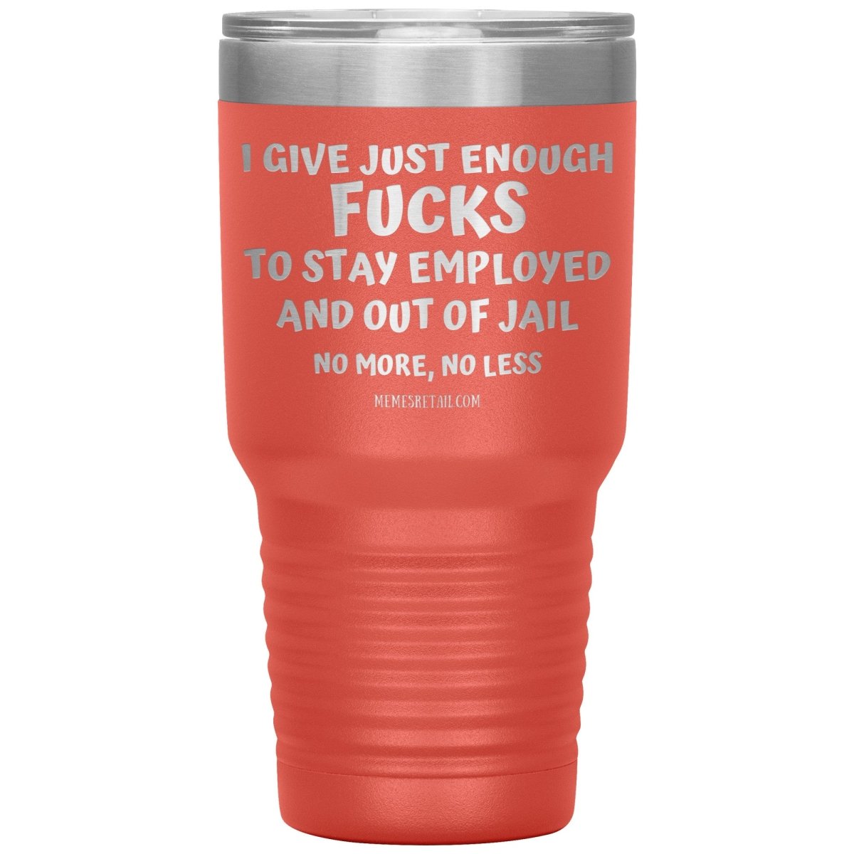 I Give Just Enough Fucks To Stay Employed And Out Of Jail, No More, No Less 12oz, 20oz, 30oz Tumblers - Memes Retail