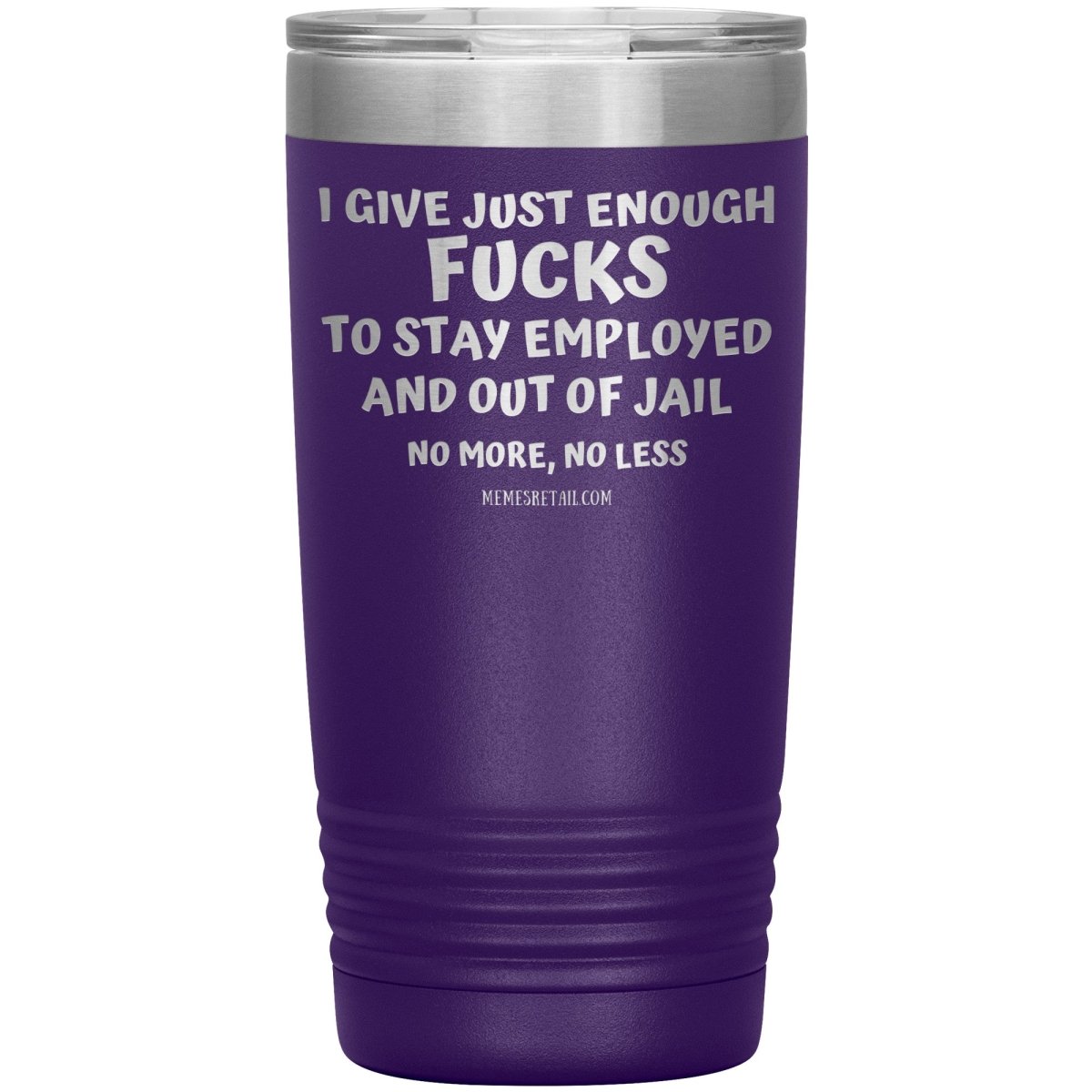 I Give Just Enough Fucks To Stay Employed And Out Of Jail, No More, No Less 12oz, 20oz, 30oz Tumblers - Memes Retail