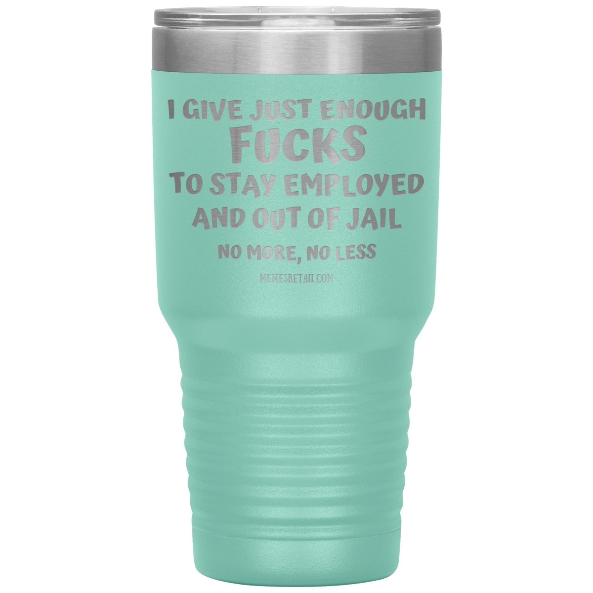 I Give Just Enough Fucks To Stay Employed And Out Of Jail, No More, No Less 12oz, 20oz, 30oz Tumblers - Memes Retail