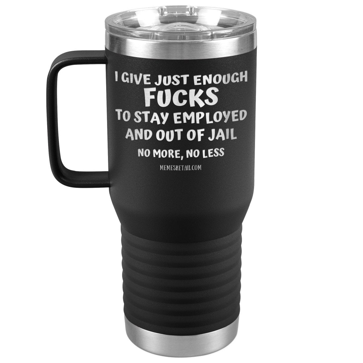 I Give Just Enough Fucks To Stay Employed And Out Of Jail, No More, No Less 12oz, 20oz, 30oz Tumblers - Memes Retail