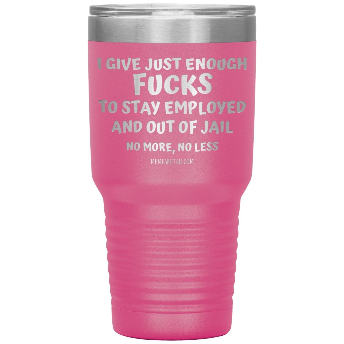 I Give Just Enough Fucks To Stay Employed And Out Of Jail, No More, No Less 12oz, 20oz, 30oz Tumblers - Memes Retail