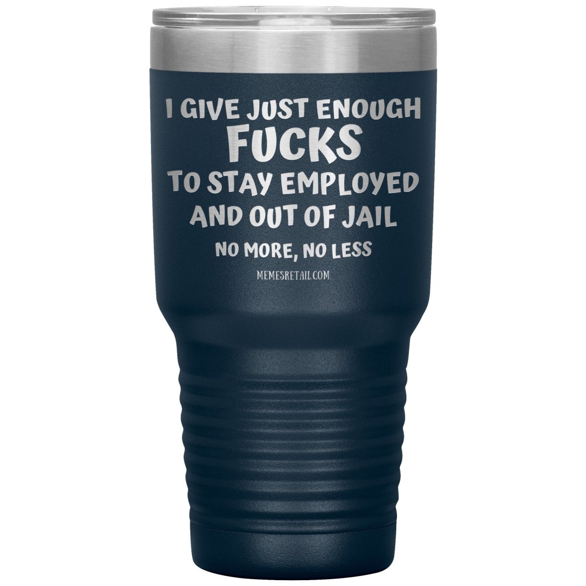 I Give Just Enough Fucks To Stay Employed And Out Of Jail, No More, No Less 12oz, 20oz, 30oz Tumblers - Memes Retail