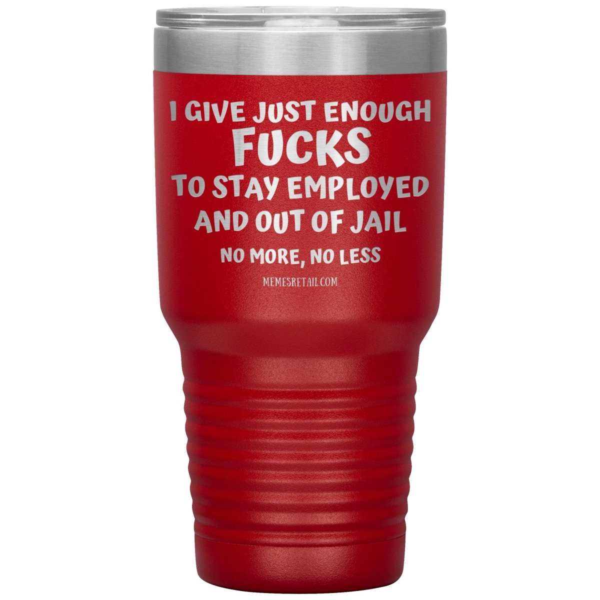 I Give Just Enough Fucks To Stay Employed And Out Of Jail, No More, No Less 12oz, 20oz, 30oz Tumblers - Memes Retail