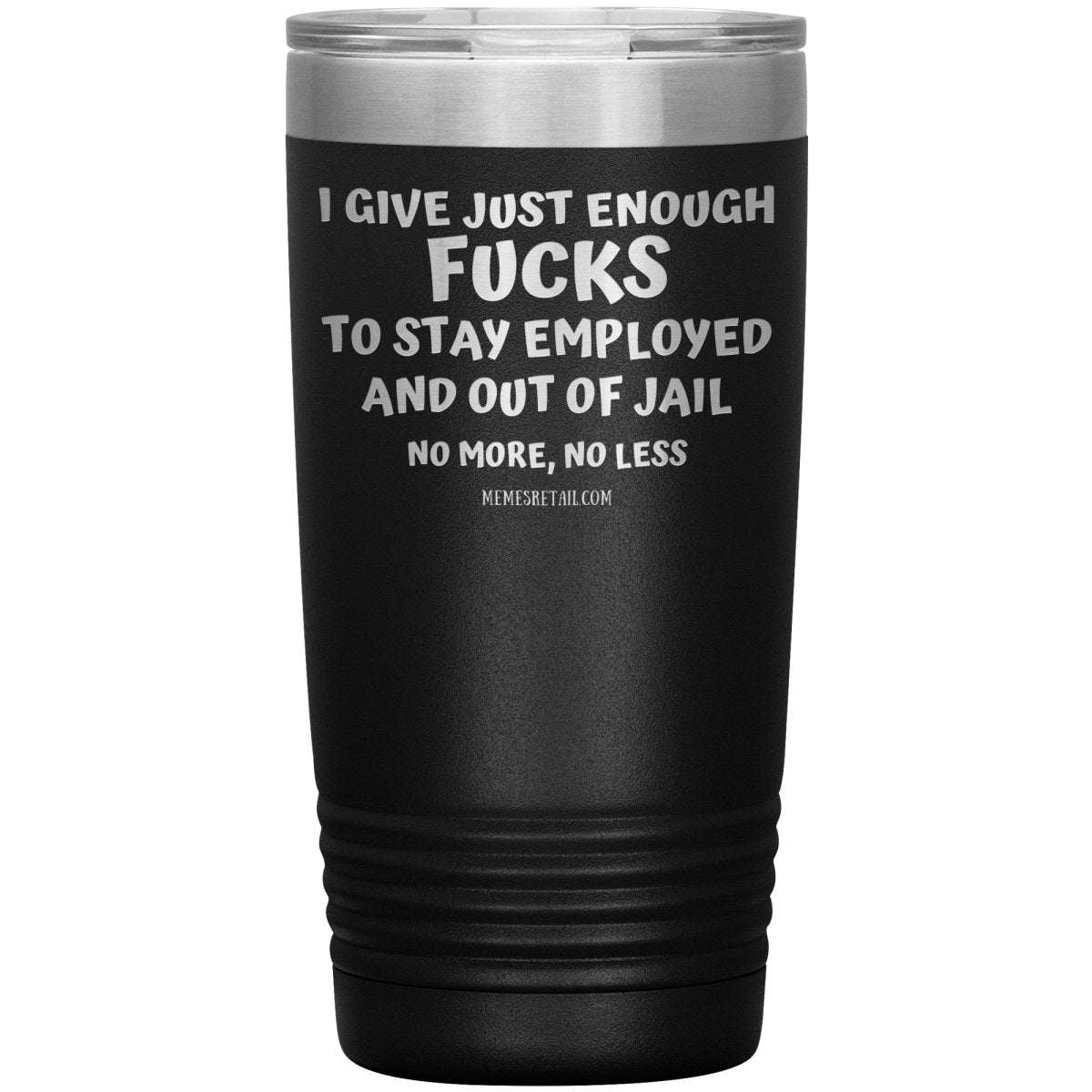 I Give Just Enough Fucks To Stay Employed And Out Of Jail, No More, No Less 12oz, 20oz, 30oz Tumblers - Memes Retail