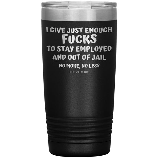 I Give Just Enough Fucks To Stay Employed And Out Of Jail, No More, No Less 12oz, 20oz, 30oz Tumblers - Memes Retail