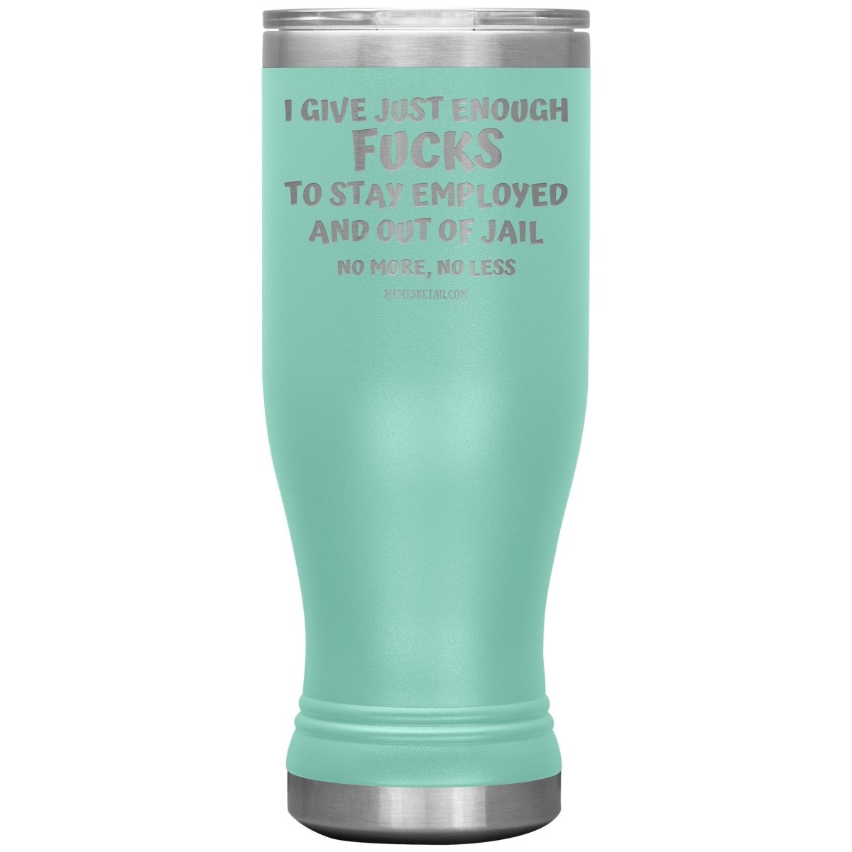 I Give Just Enough Fucks To Stay Employed And Out Of Jail, No More, No Less 12oz, 20oz, 30oz Tumblers - Memes Retail