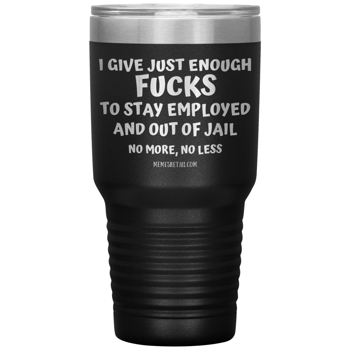 I Give Just Enough Fucks To Stay Employed And Out Of Jail, No More, No Less 12oz, 20oz, 30oz Tumblers - Memes Retail