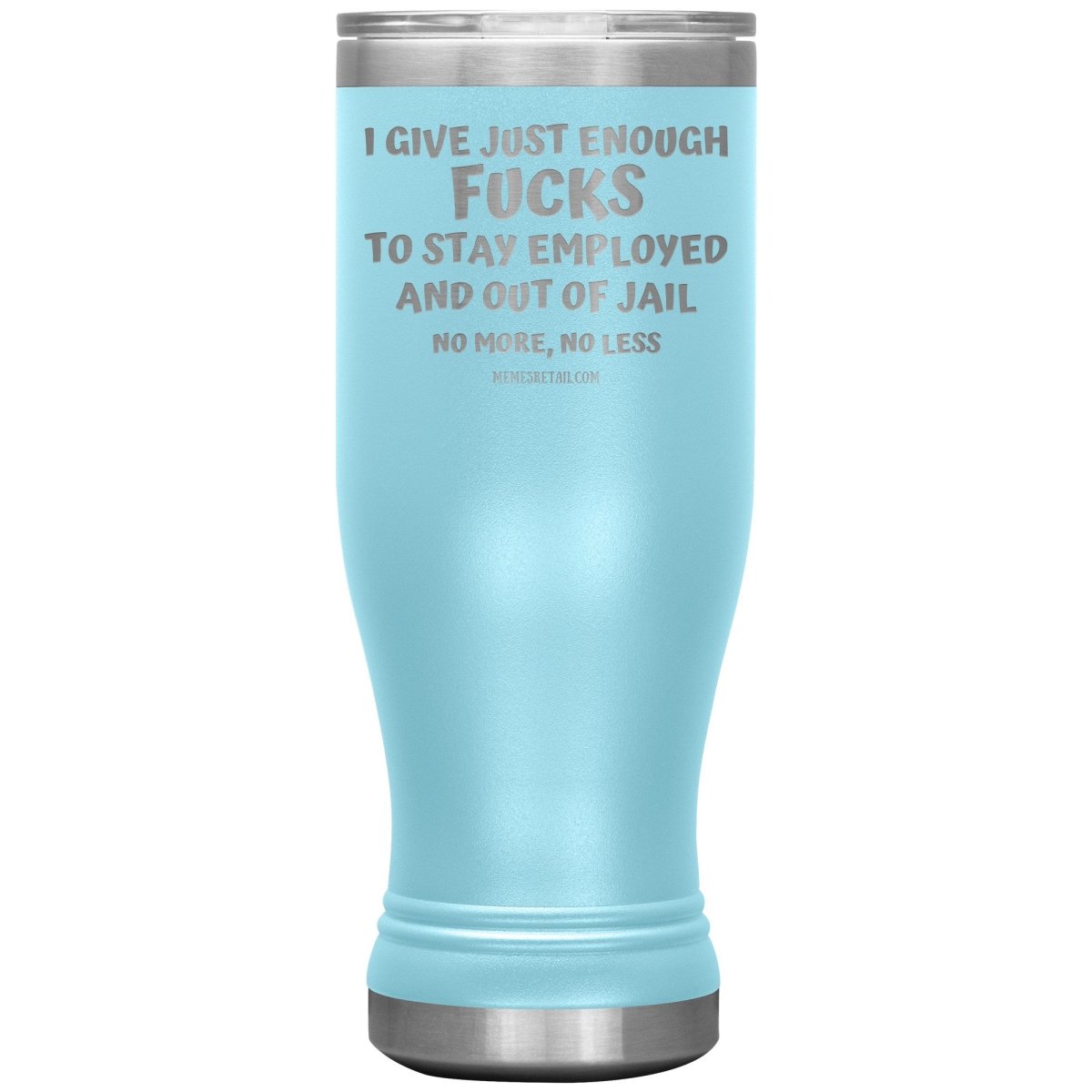 I Give Just Enough Fucks To Stay Employed And Out Of Jail, No More, No Less 12oz, 20oz, 30oz Tumblers - Memes Retail