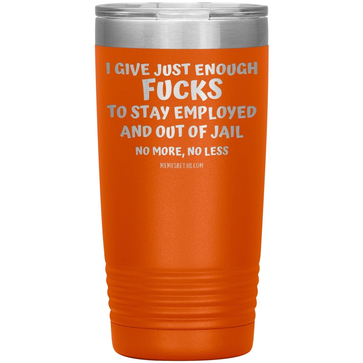 I Give Just Enough Fucks To Stay Employed And Out Of Jail, No More, No Less 12oz, 20oz, 30oz Tumblers - Memes Retail