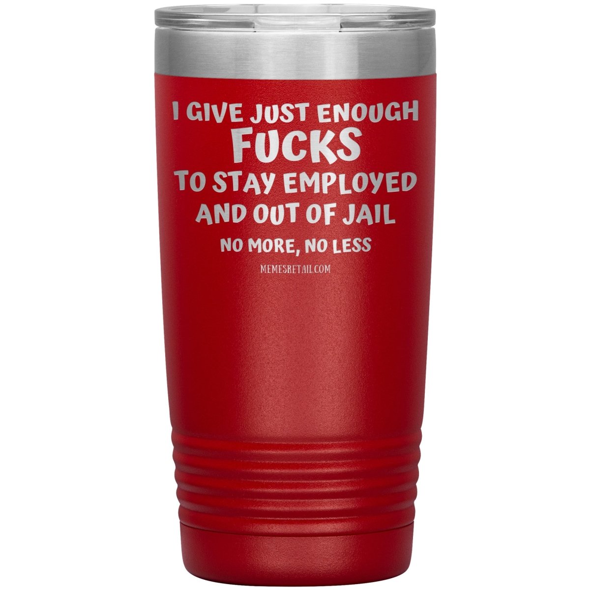 I Give Just Enough Fucks To Stay Employed And Out Of Jail, No More, No Less 12oz, 20oz, 30oz Tumblers - Memes Retail