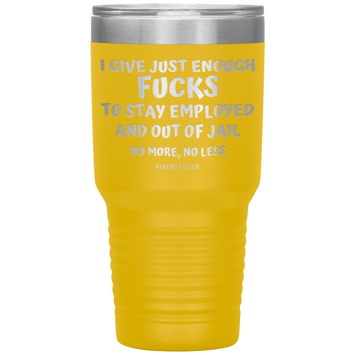 I Give Just Enough Fucks To Stay Employed And Out Of Jail, No More, No Less 12oz, 20oz, 30oz Tumblers - Memes Retail