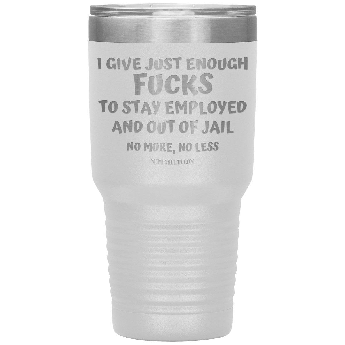 I Give Just Enough Fucks To Stay Employed And Out Of Jail, No More, No Less 12oz, 20oz, 30oz Tumblers - Memes Retail