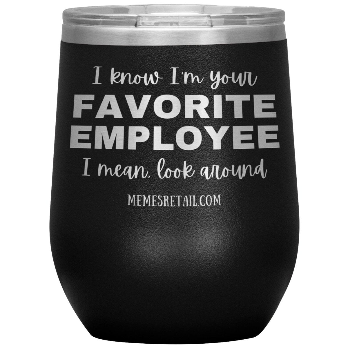 I know I’m your favorite employee, I mean look around, 12oz Wine Insulated Tumbler / Black - MemesRetail.com