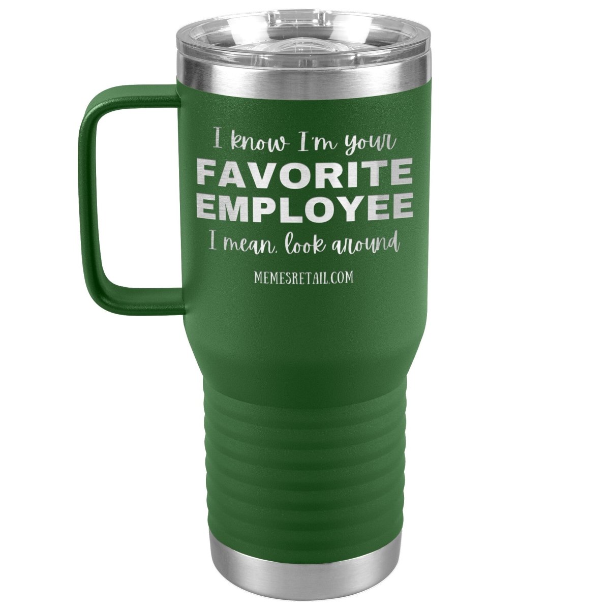 I know I’m your favorite employee, I mean look around, 20oz Travel Tumbler / Green - MemesRetail.com