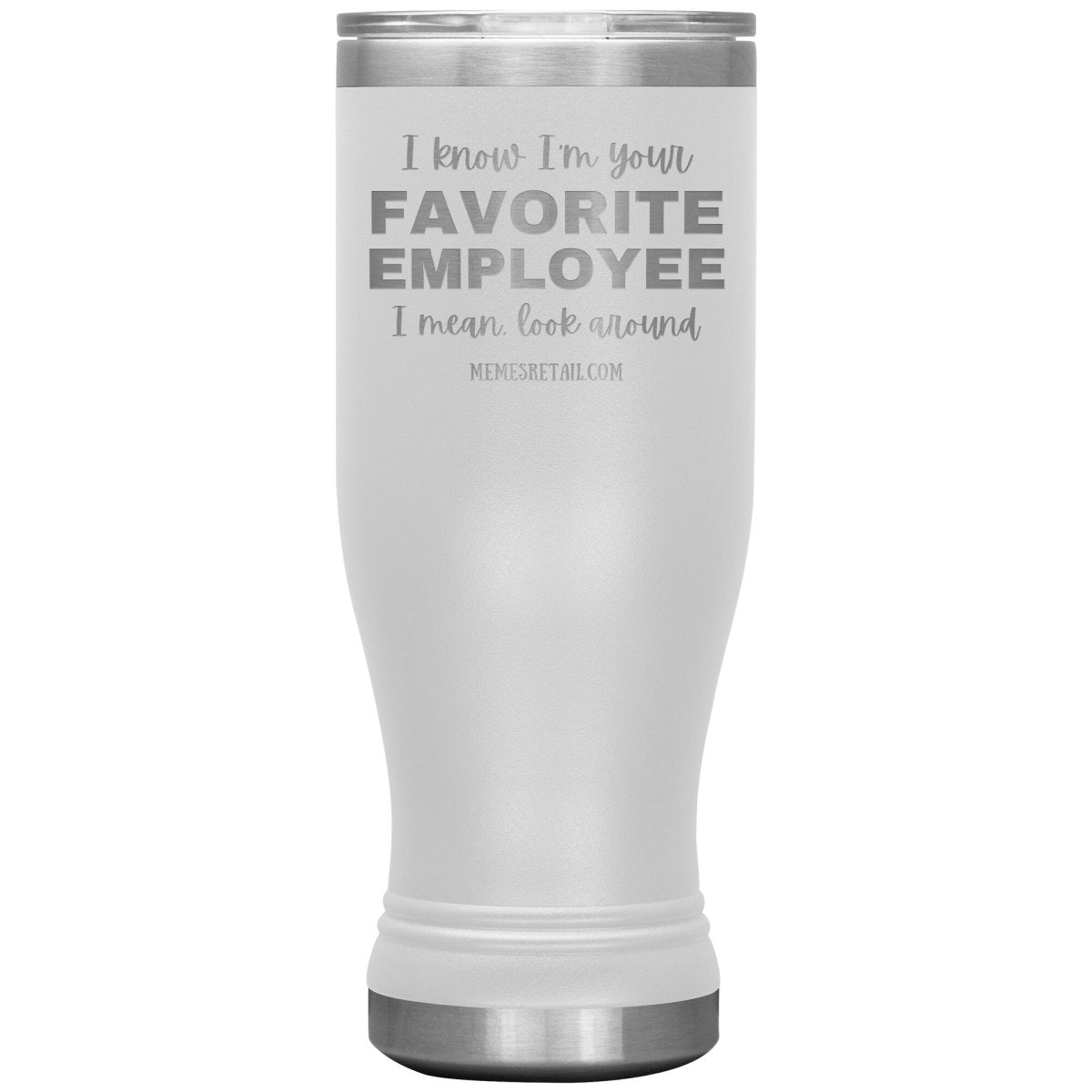 I know I’m your favorite employee, I mean look around, 20oz BOHO Insulated Tumbler / White - MemesRetail.com