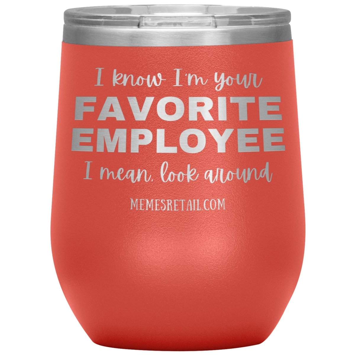 I know I’m your favorite employee, I mean look around, 12oz Wine Insulated Tumbler / Coral - MemesRetail.com
