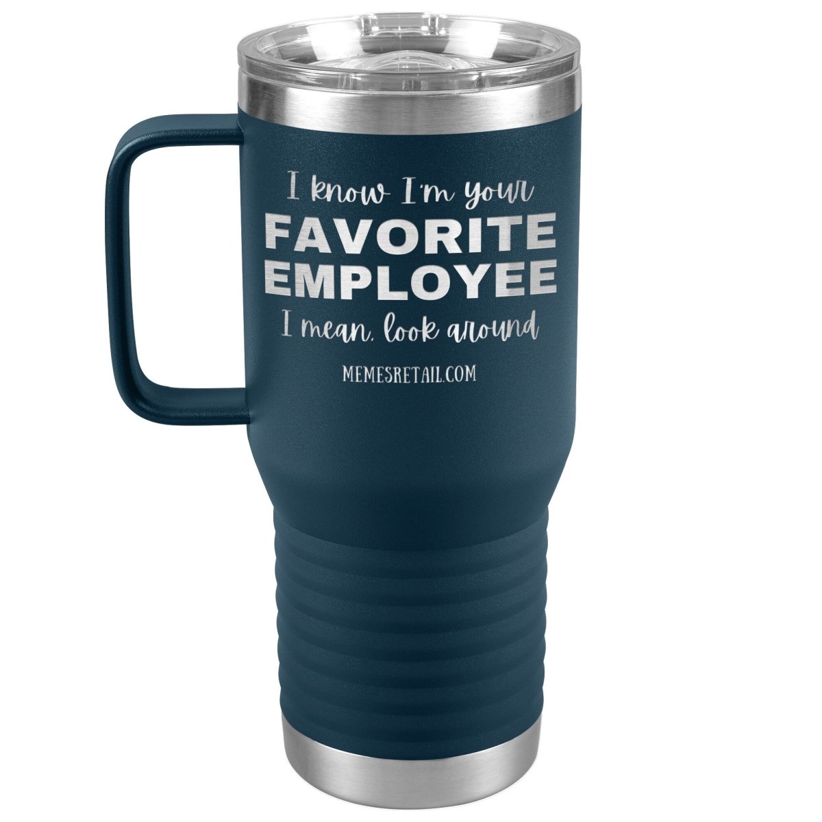 I know I’m your favorite employee, I mean look around, 20oz Travel Tumbler / Navy - MemesRetail.com