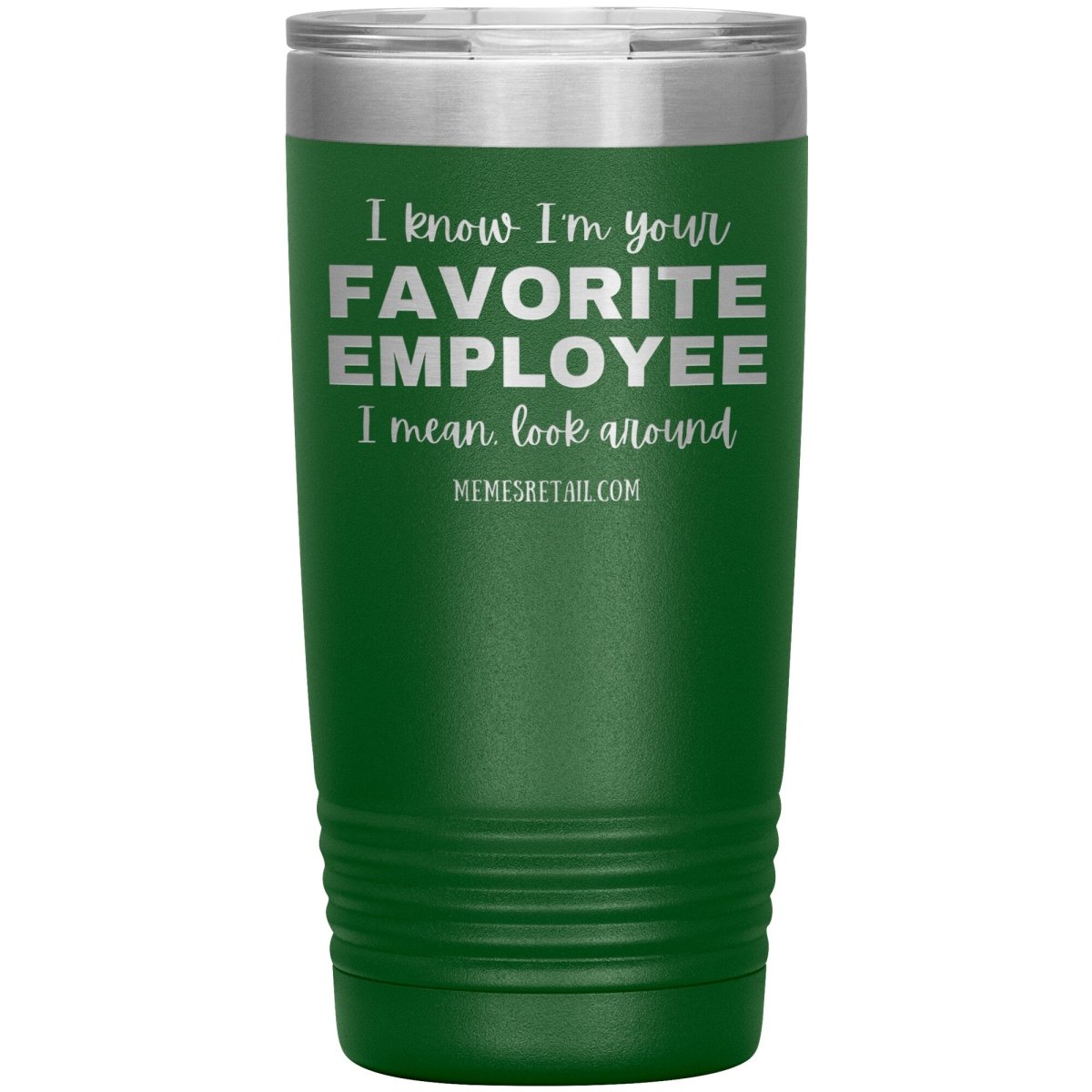 I know I’m your favorite employee, I mean look around, 20oz Insulated Tumbler / Green - MemesRetail.com