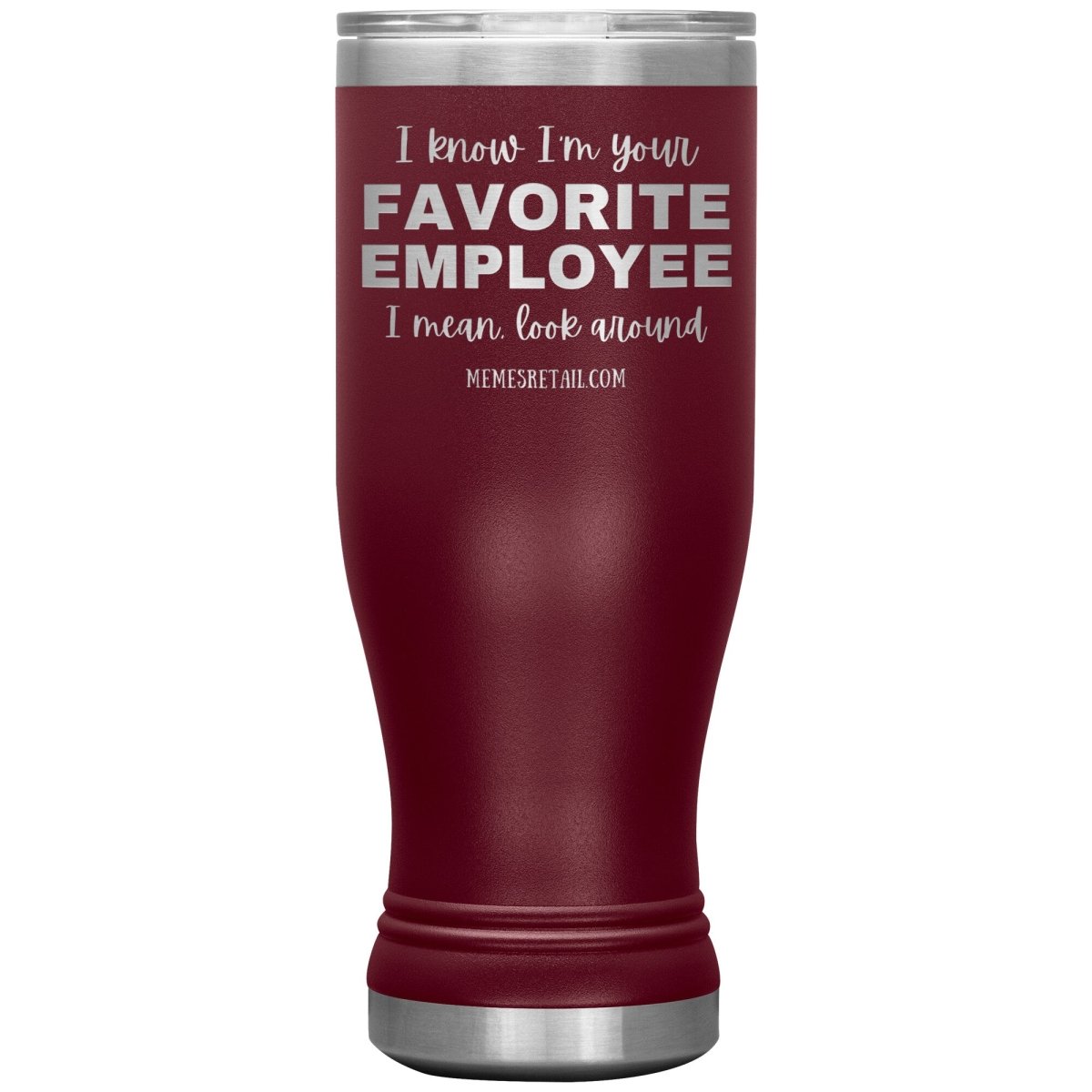 I know I’m your favorite employee, I mean look around, 20oz BOHO Insulated Tumbler / Maroon - MemesRetail.com
