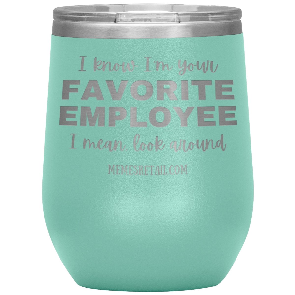 I know I’m your favorite employee, I mean look around, 12oz Wine Insulated Tumbler / Teal - MemesRetail.com