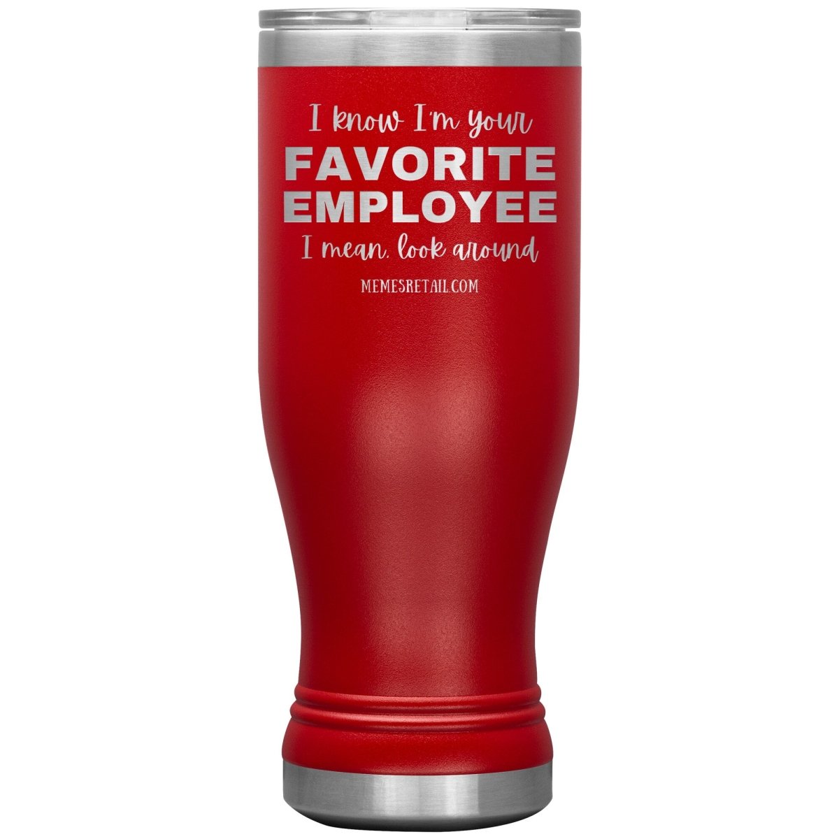 I know I’m your favorite employee, I mean look around, 20oz BOHO Insulated Tumbler / Red - MemesRetail.com