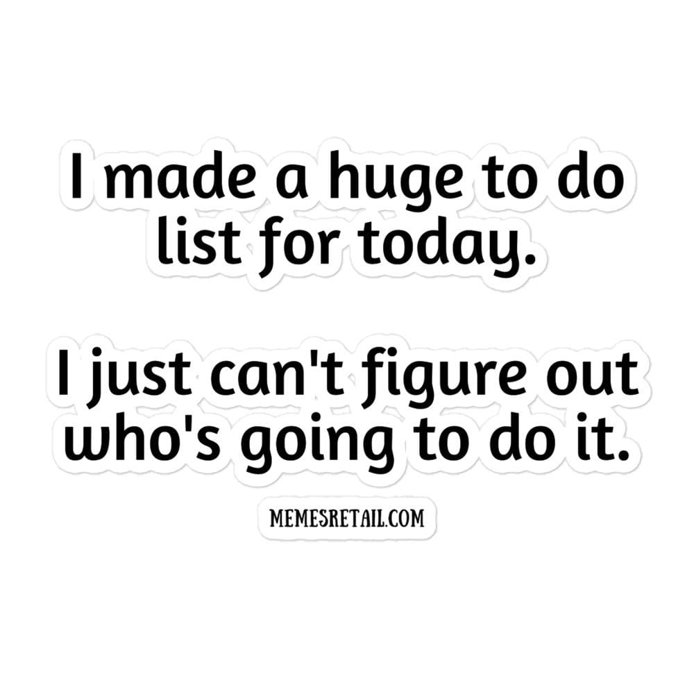 I made a huge to do list for today. I just can't figure out who's going to do it. Bubble-free stickers, 5.5x5.5 - MemesRetail.com