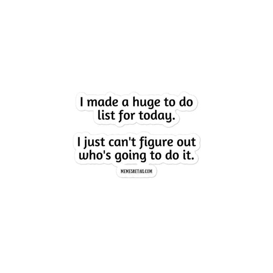 I made a huge to do list for today. I just can't figure out who's going to do it. Bubble-free stickers, 3x3 - MemesRetail.com