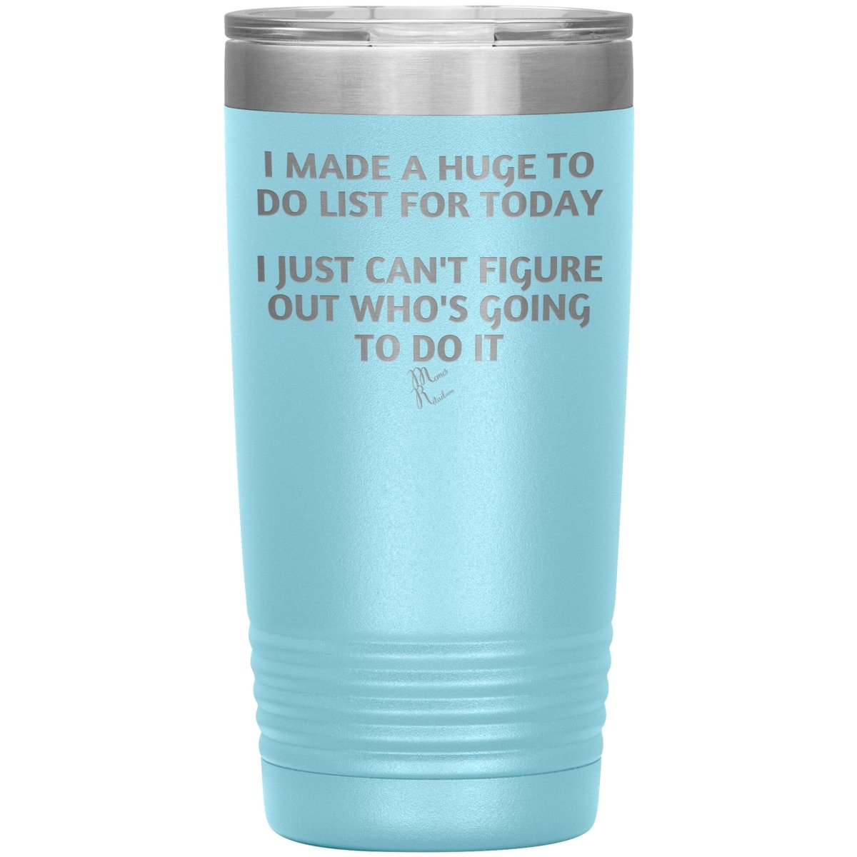 I made a huge to do list for today. I just can't figure out who's going to do it Tumblers, 20oz Insulated Tumbler / Light Blue - MemesRetail.com