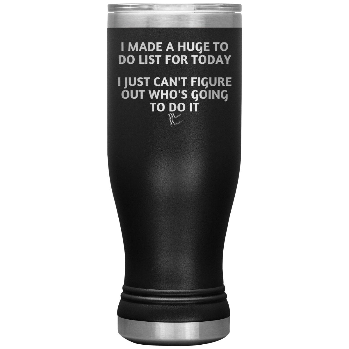 I made a huge to do list for today. I just can't figure out who's going to do it Tumblers, 20oz BOHO Insulated Tumbler / Black - MemesRetail.com