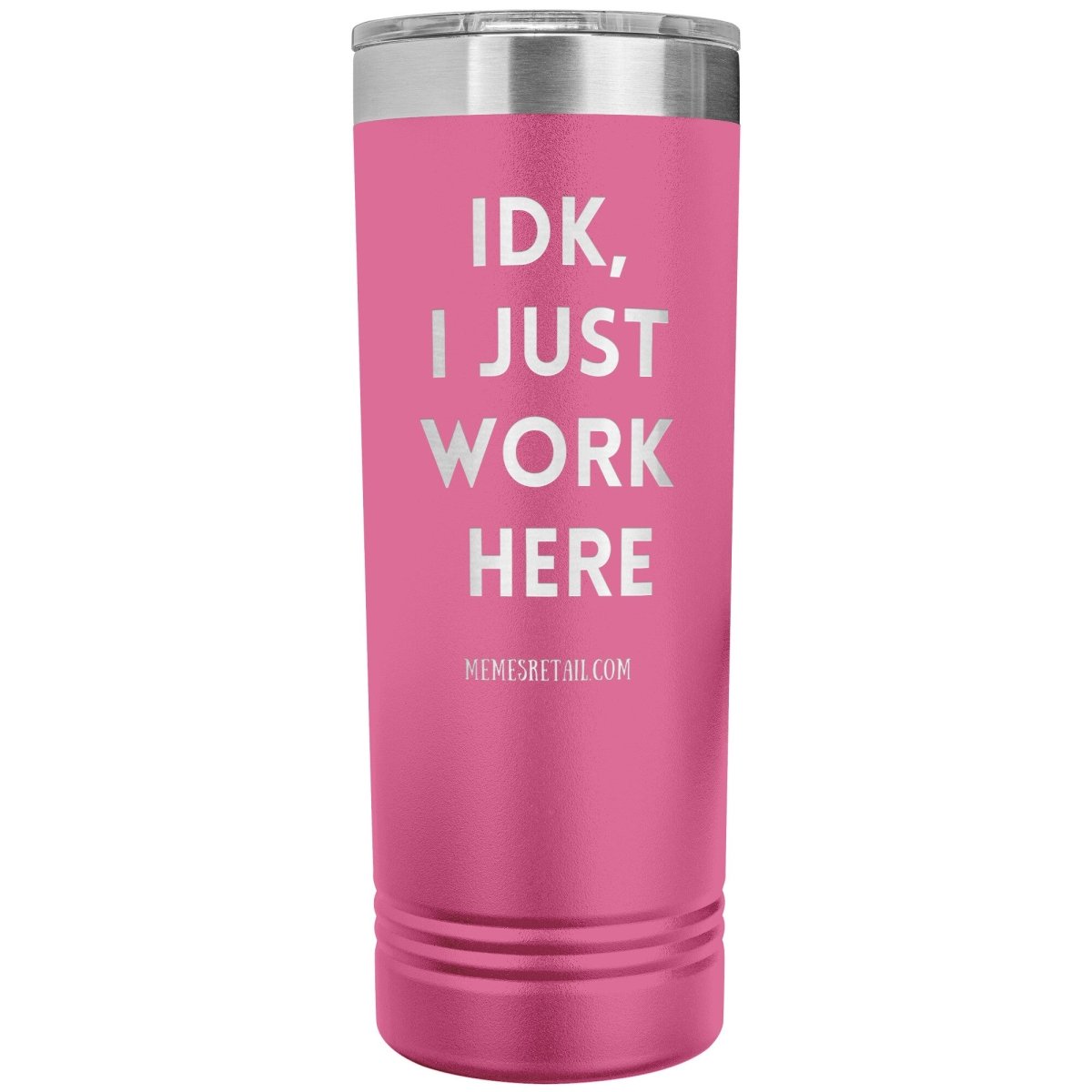 IDK, I just work here 22oz Skinny Tumblers, Pink - MemesRetail.com