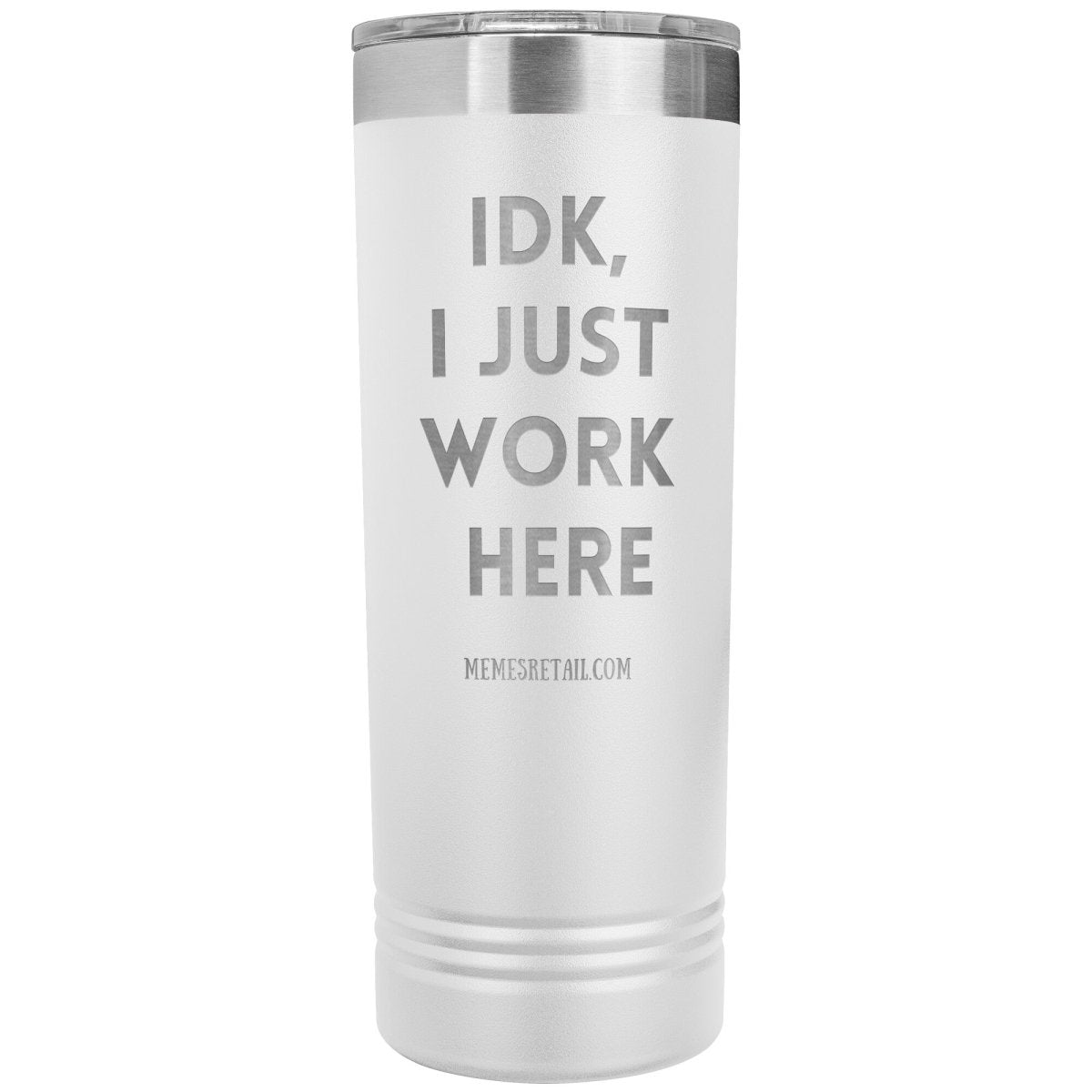 IDK, I just work here 22oz Skinny Tumblers, White - MemesRetail.com