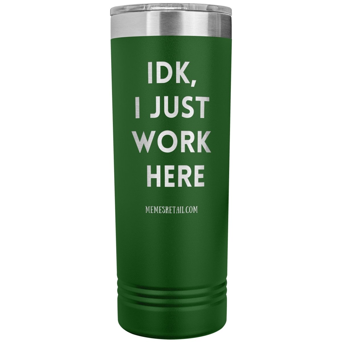 IDK, I just work here 22oz Skinny Tumblers, Green - MemesRetail.com