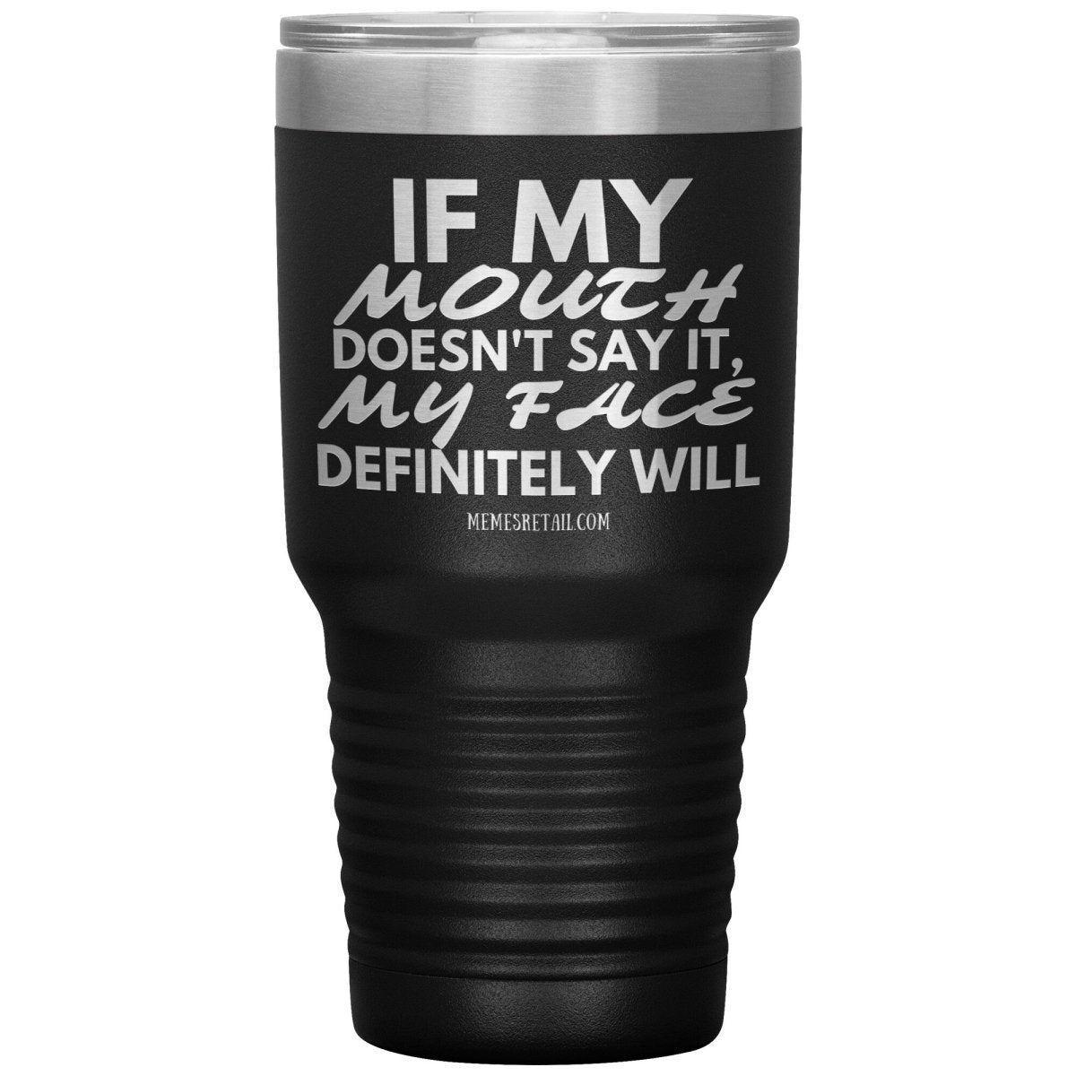 If my mouth doesn't say it, my face definitely will Tumblers, 30oz Insulated Tumbler / Black - MemesRetail.com