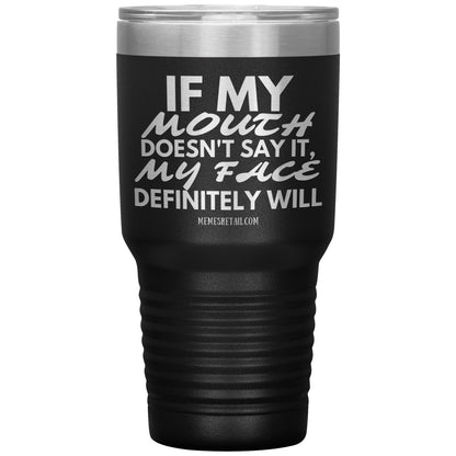 If my mouth doesn't say it, my face definitely will Tumblers, 30oz Insulated Tumbler / Black - MemesRetail.com