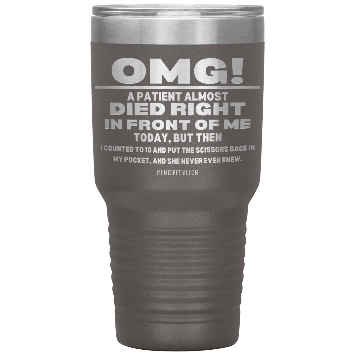 OMG! A Patient Almost Died Today Tumblers, 30oz Insulated Tumbler / Pewter - MemesRetail.com