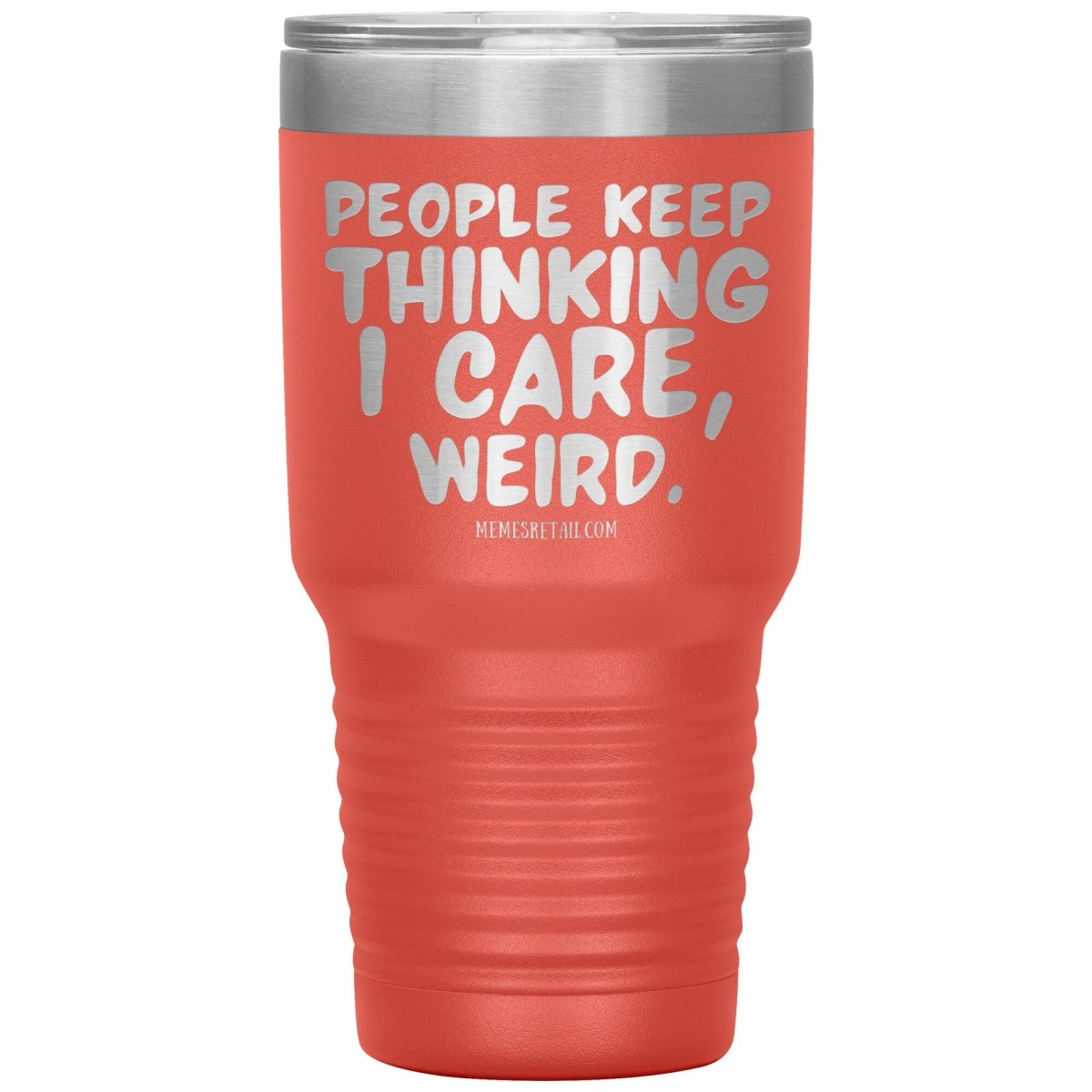 People think I care, weird. 30oz, 20oz, and 12oz Tumblers, 30oz Insulated Tumbler / Coral - MemesRetail.com