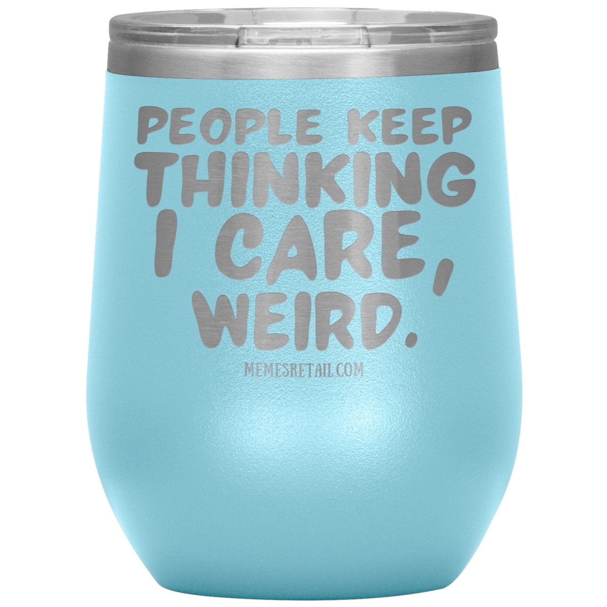 People think I care, weird. 30oz, 20oz, and 12oz Tumblers, 12oz Wine Insulated Tumbler / Light Blue - MemesRetail.com