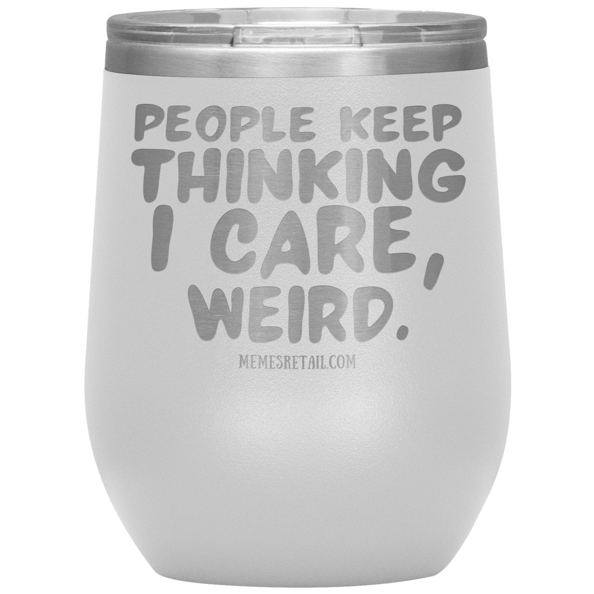 People think I care, weird. 30oz, 20oz, and 12oz Tumblers, 12oz Wine Insulated Tumbler / White - MemesRetail.com