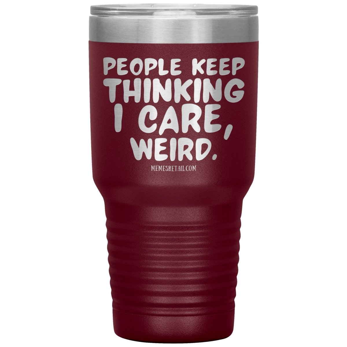 People think I care, weird. 30oz, 20oz, and 12oz Tumblers, 30oz Insulated Tumbler / Maroon - MemesRetail.com