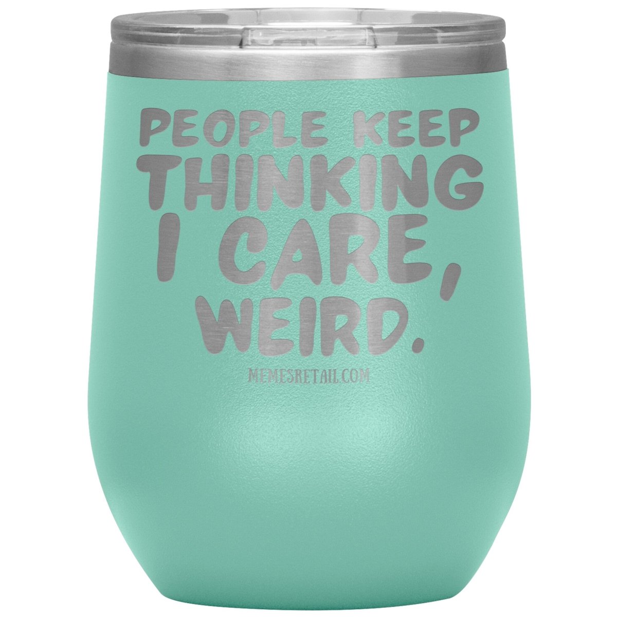 People think I care, weird. 30oz, 20oz, and 12oz Tumblers, 12oz Wine Insulated Tumbler / Teal - MemesRetail.com