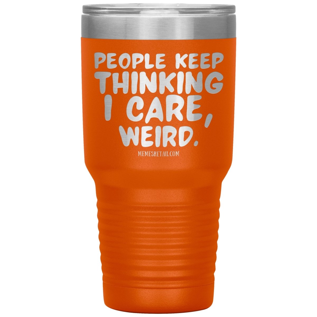 People think I care, weird. 30oz, 20oz, and 12oz Tumblers, 30oz Insulated Tumbler / Orange - MemesRetail.com
