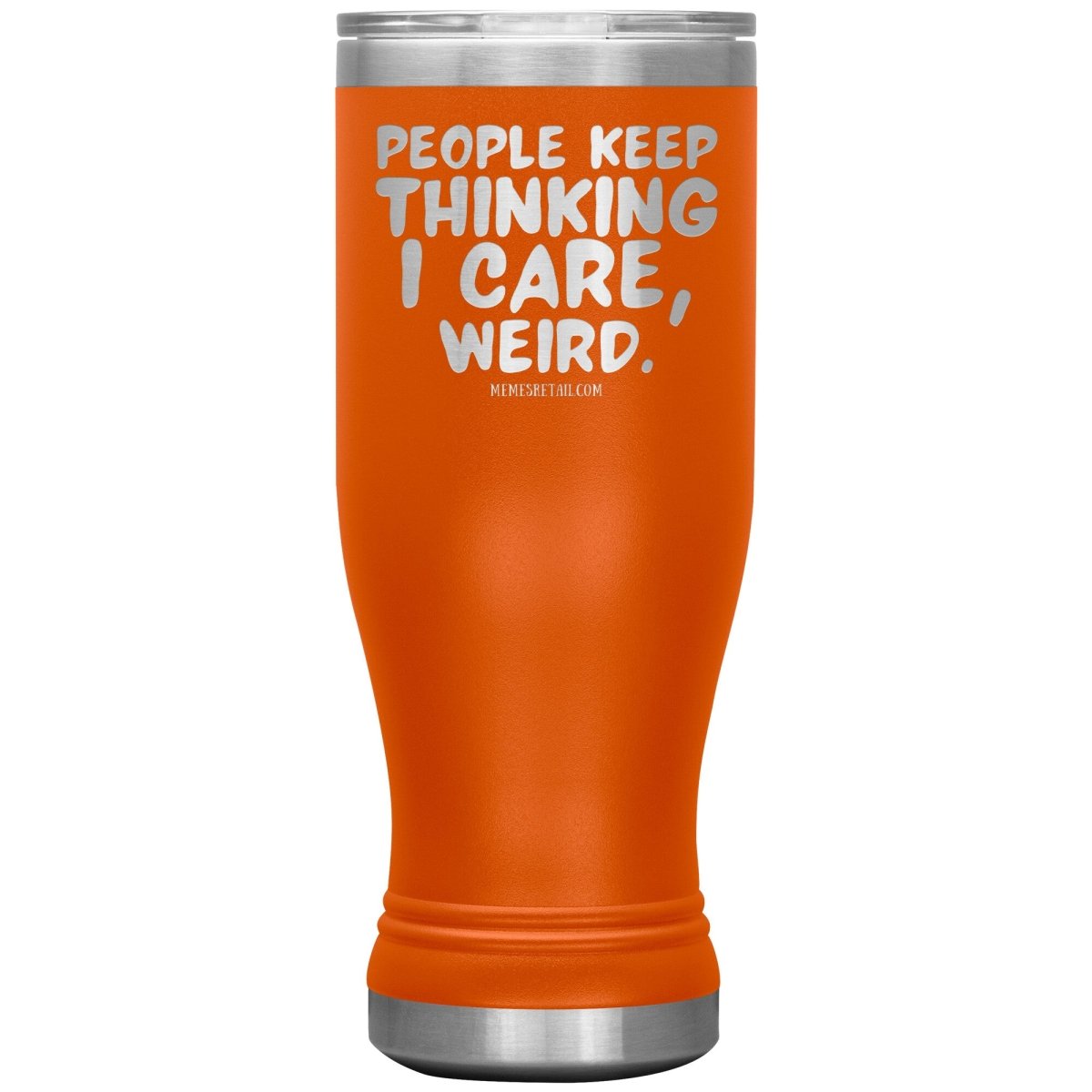 People think I care, weird. 30oz, 20oz, and 12oz Tumblers, 20oz BOHO Insulated Tumbler / Orange - MemesRetail.com