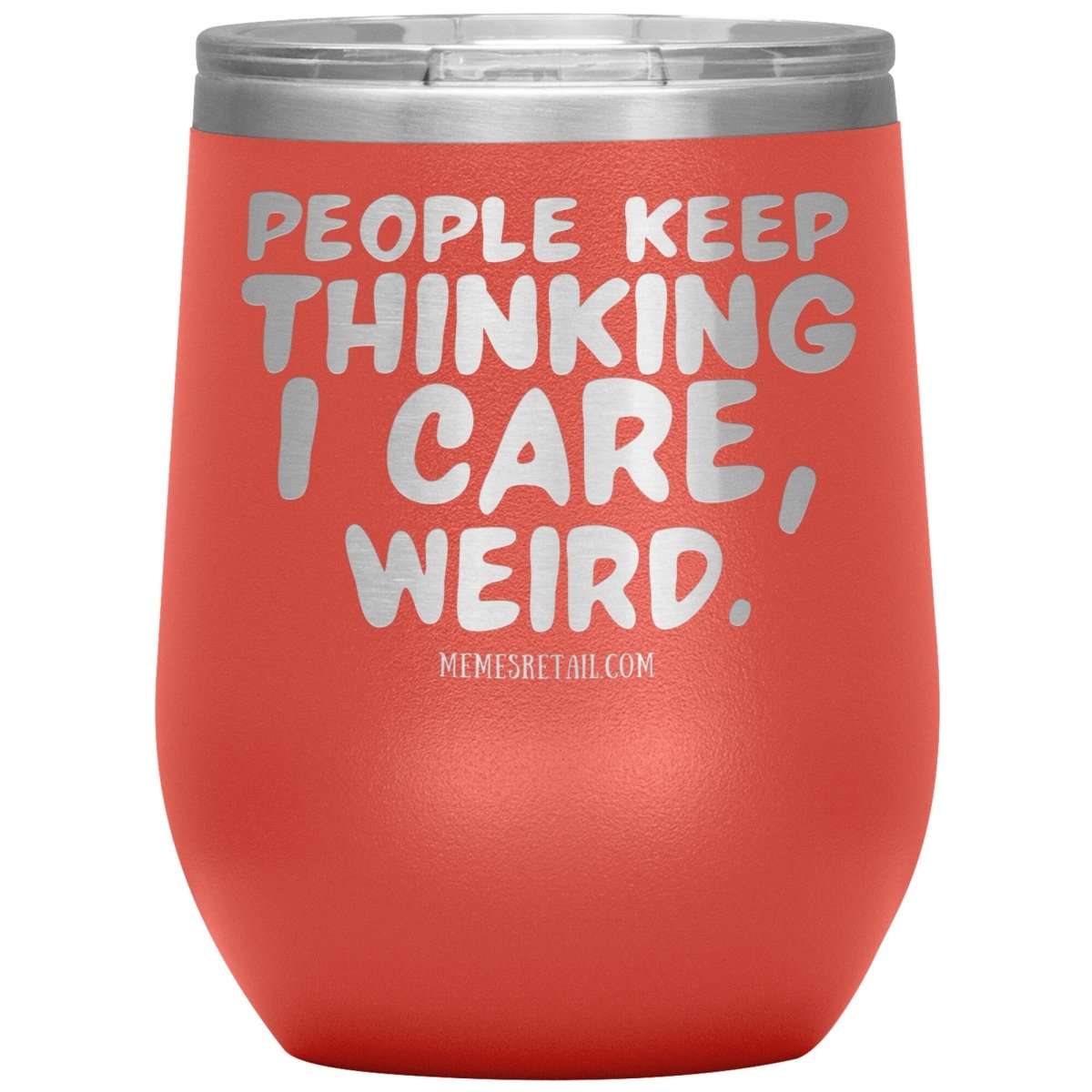 People think I care, weird. 30oz, 20oz, and 12oz Tumblers, 12oz Wine Insulated Tumbler / Coral - MemesRetail.com