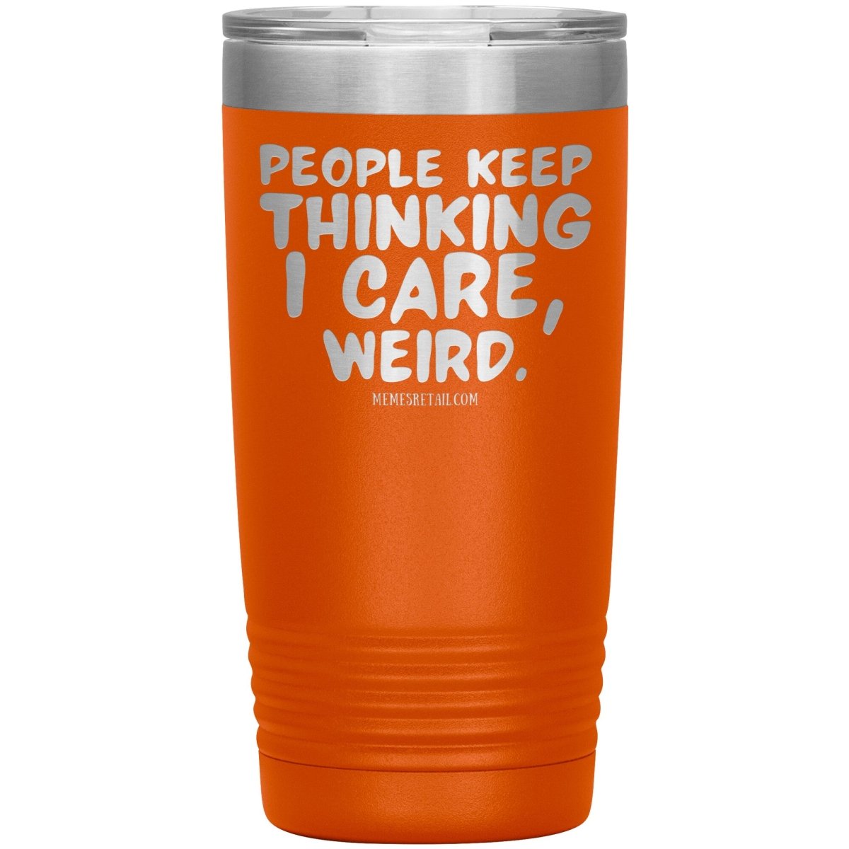 People think I care, weird. 30oz, 20oz, and 12oz Tumblers, 20oz Insulated Tumbler / Orange - MemesRetail.com