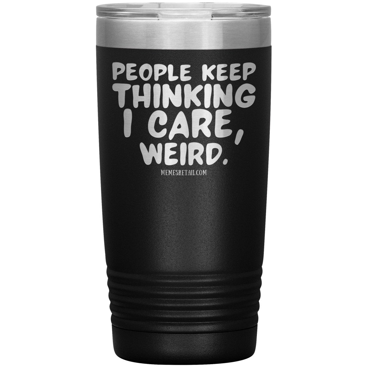 People think I care, weird. 30oz, 20oz, and 12oz Tumblers, 20oz Insulated Tumbler / Black - MemesRetail.com