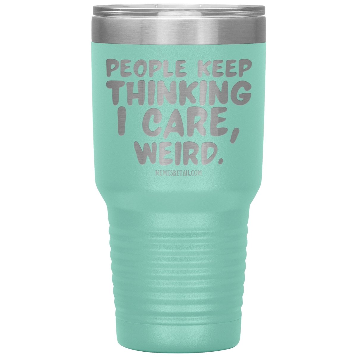 People think I care, weird. 30oz, 20oz, and 12oz Tumblers, 30oz Insulated Tumbler / Teal - MemesRetail.com