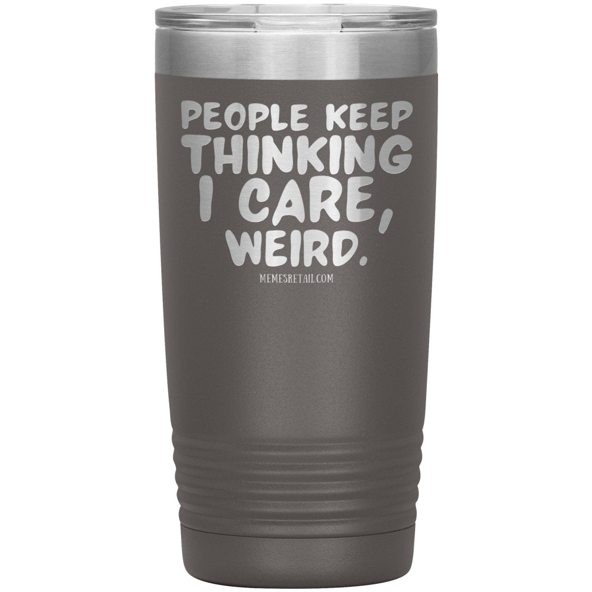People think I care, weird. 30oz, 20oz, and 12oz Tumblers, 20oz Insulated Tumbler / Pewter - MemesRetail.com
