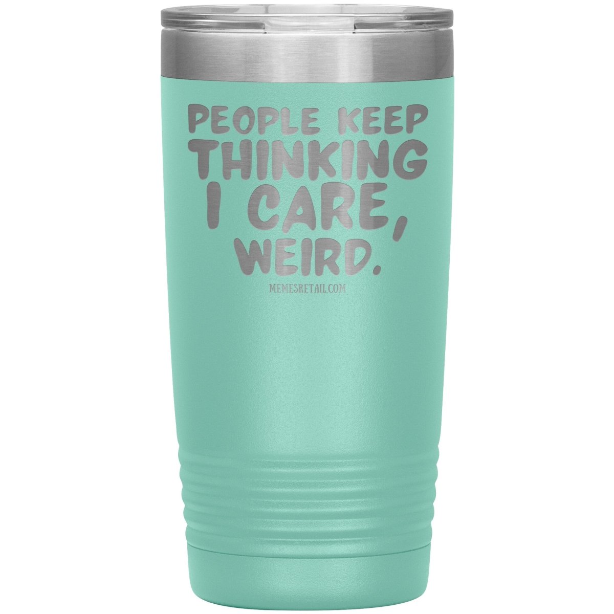 People think I care, weird. 30oz, 20oz, and 12oz Tumblers, 20oz Insulated Tumbler / Teal - MemesRetail.com