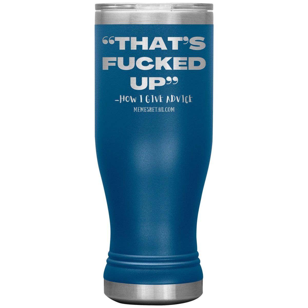 “That’s Fucked Up” -how I give advice Tumblers, 20oz BOHO Insulated Tumbler / Blue - MemesRetail.com